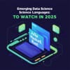 Emerging Data Science Languages to Watch in 2025