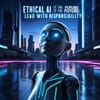 Ethical AI is the Future: Lead with Responsibility