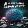 AI Is Rotting Your Brain and Making You Stupid