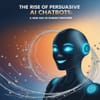 The Rise of Persuasive AI Chatbots: A New Era in Human Discourse