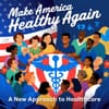 Make America Healthy Again: A New Approach to Healthcare