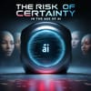 The Risk of Certainty in the Age of AI