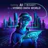 Getting AI-Ready in a Hybrid Data World