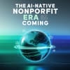 The AI-Native Nonprofit Era is Coming