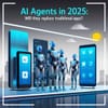 AI Agents in 2025: Will They Replace Traditional Apps?