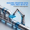 Building Smarter Data Pipelines with AI: A Guide for Data Engineers