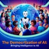 The Democratization of AI: Bringing Intelligence to All