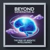Beyond Generative AI: The Rise of Agentic Intelligence