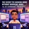The Secret to Earning More Without Working More: The AI Leverage Principle