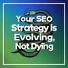 Your SEO Strategy Is Evolving, Not Dying