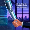 AI Is Shaking Up IT Work, Careers, and Businesses — and Here’s How to Prepare