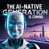 The AI-Native Generation Is Coming — Are You Ready?