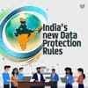 Why Everyone’s Suddenly Talking About India’s New Data Protection Rules