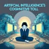 Artificial Intelligence’s Cognitive Toll