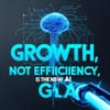 Growth, Not Efficiency, Is the New AI Goal