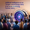 Artificial intelligence is no longer a technology story. It is an evolving human story