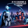 AI Is Causing a Leadership Crisis