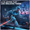 AI Is Moving Fast — and Breaking Things