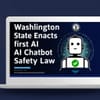 Washington State Enacts First AI Chatbot Safety Law