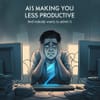 AI Is Making You Less Productive (And Nobody Wants to Admit It)